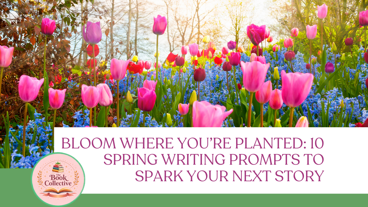 Bloom Where You’re Planted: 10 Spring Writing Prompts to Spark Your Next Story